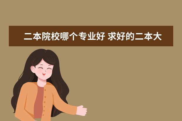 二本院校哪個(gè)專(zhuān)業(yè)好 求好的二本大學(xué) 好專(zhuān)業(yè)