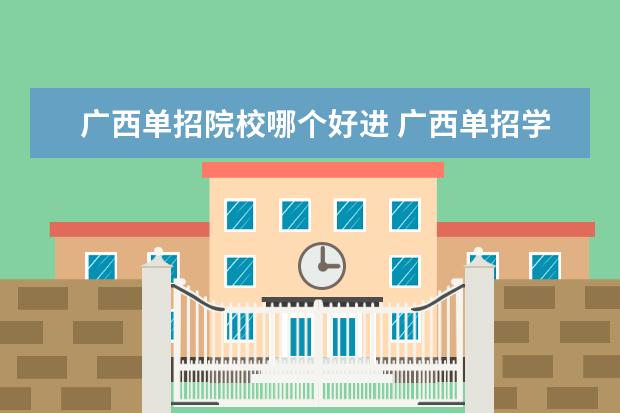 广西单招院校哪个好进 广西单招学校有哪些