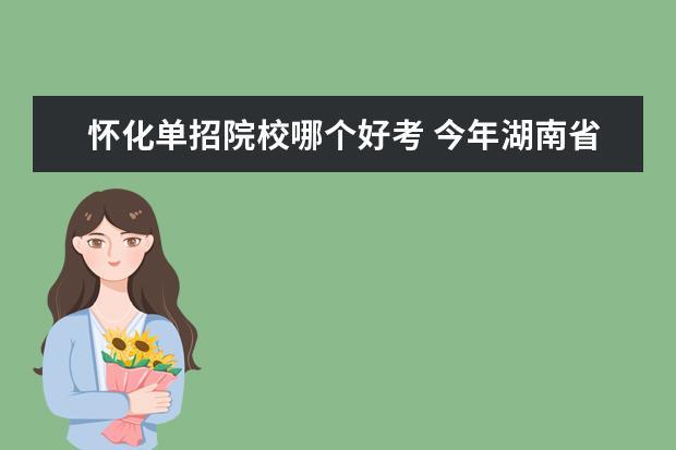 懷化單招院校哪個(gè)好考 今年湖南省單招的學(xué)校有哪些 , 哪些學(xué)校好