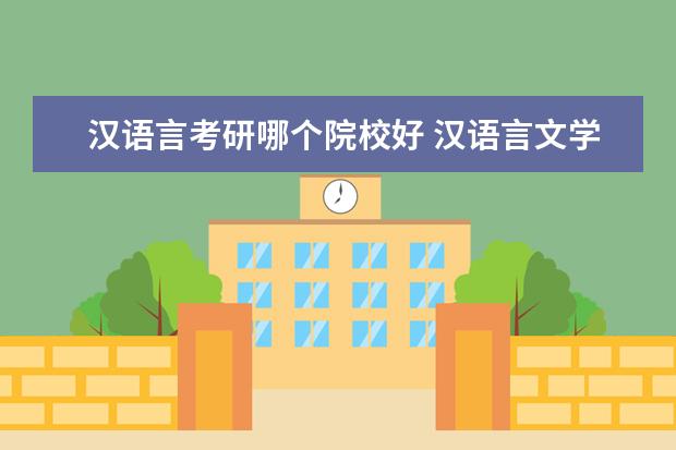 汉语言考研哪个院校好 汉语言文学考研最容易的学校