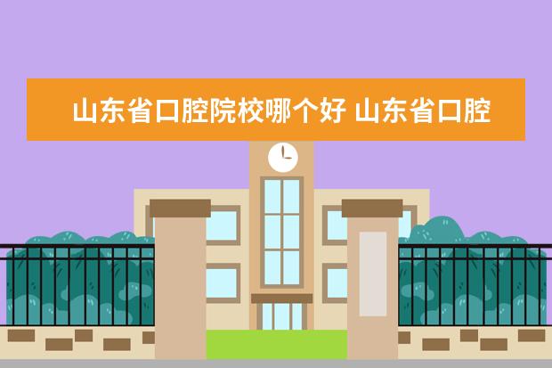 山东省口腔院校哪个好 山东省口腔医学专升本有哪些学校