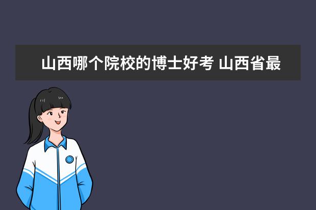 山西哪个院校的博士好考 山西省最好的五所大学应该怎么挑选?为什么? - 百度...