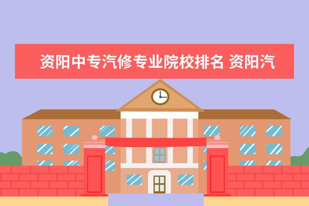 资阳中专汽修专业院校排名 资阳汽修学校怎么样/