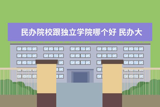 民办院校跟独立学院哪个好 民办大学和独立学院和分数差不多,哪个更好? - 百度...