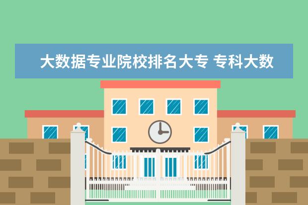大数据专业院校排名大专 专科大数据专业就业怎么样?