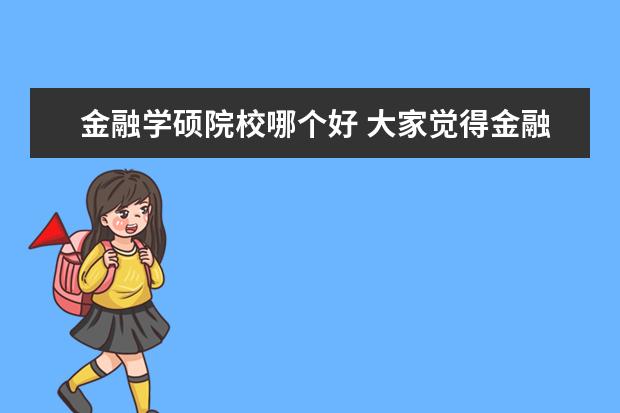 金融学硕院校哪个好 大家觉得金融考学硕好还是专硕好啊