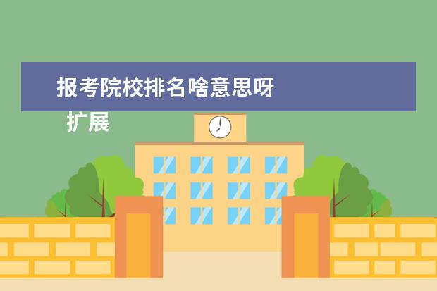 报考院校排名啥意思呀 
  扩展资料
