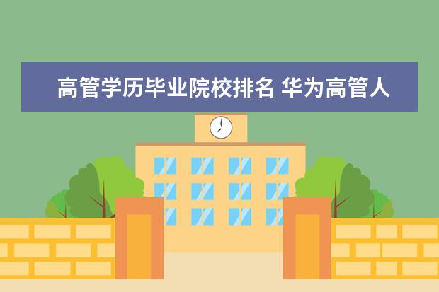 高管学历毕业院校排名 华为高管人员都本科毕业于哪些大学