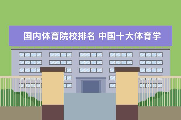 国内体育院校排名 中国十大体育学院排名