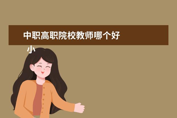中職高職院校教師哪個(gè)好 
  小學(xué)老師和職高老師哪個(gè)好