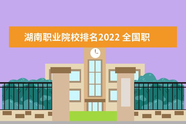 湖南职业院校排名2022 全国职业学校排行榜