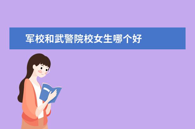 軍校和武警院校女生哪個(gè)好 
  擴(kuò)展資料