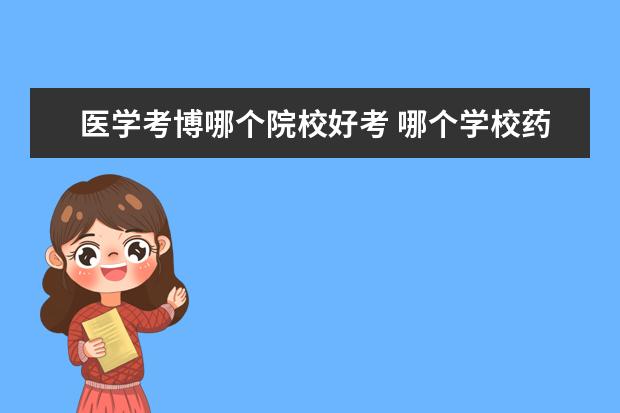 醫(yī)學(xué)考博哪個(gè)院校好考 哪個(gè)學(xué)校藥學(xué)博士好考?
