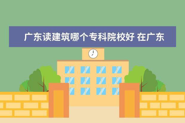 廣東讀建筑哪個(gè)?？圃盒：?在廣東省讀建筑專業(yè),有哪些學(xué)?？梢酝扑]下,最好再推...