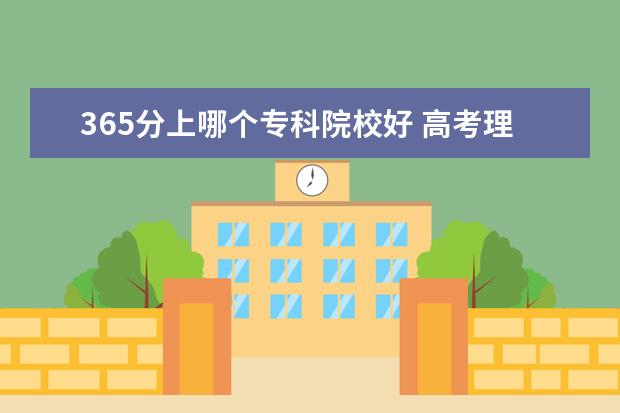 365分上哪個(gè)?？圃盒：?高考理科365分能上江蘇哪些好點(diǎn)的大學(xué)?