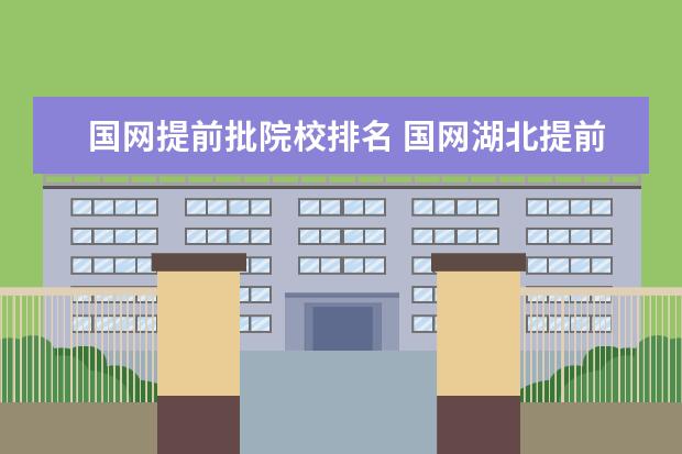 国网提前批院校排名 国网湖北提前批招硕士,哪个学校录取人多