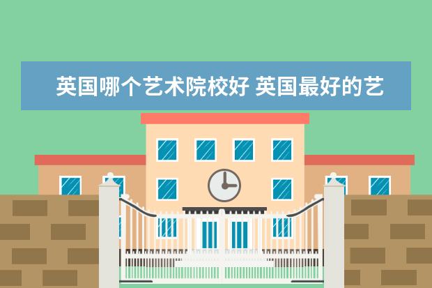 英國(guó)哪個(gè)藝術(shù)院校好 英國(guó)最好的藝術(shù)院校有哪些?