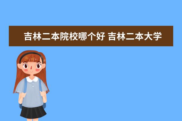 吉林二本院校哪個好 吉林二本大學(xué)排名