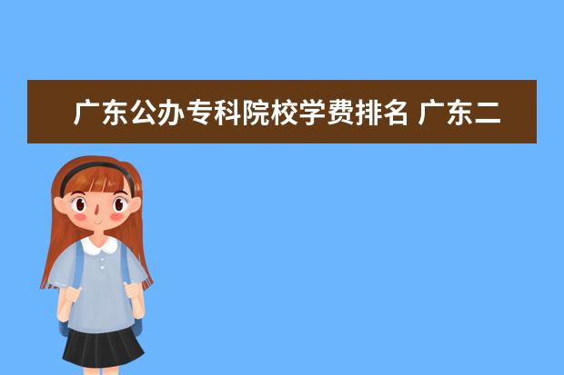 广东公办专科院校学费排名 广东二本大学一年学费大概多少