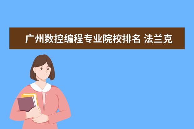 广州数控编程专业院校排名 法兰克系统和广州数控系统有什么不同之处?G代码和编...