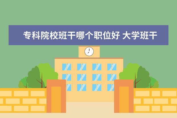 ?？圃盒０喔赡膫€職位好 大學(xué)班干部什么職位最好?
