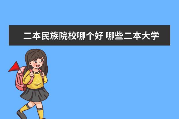 二本民族院校哪个好 哪些二本大学有民族预科班?