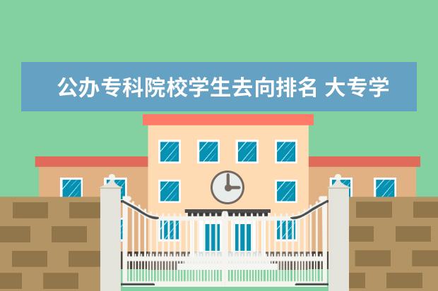 公办专科院校学生去向排名 大专学校推荐