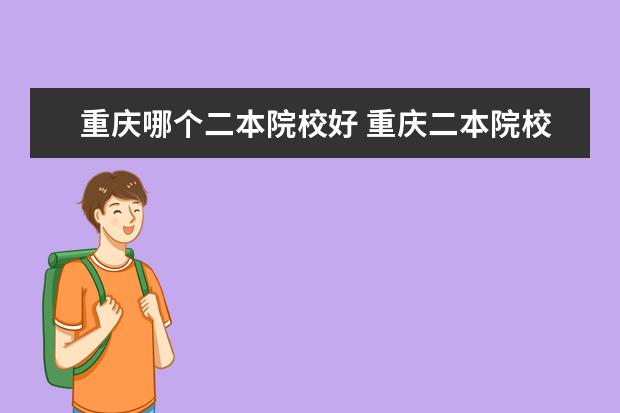 重慶哪個(gè)二本院校好 重慶二本院校實(shí)力排名