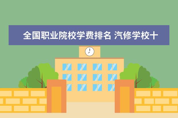 全国职业院校学费排名 汽修学校十大排名?