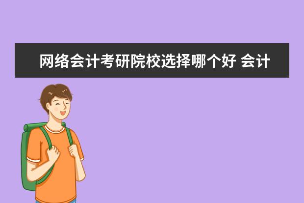 網(wǎng)絡(luò)會(huì)計(jì)考研院校選擇哪個(gè)好 會(huì)計(jì)專業(yè)考研,一般進(jìn)入哪些學(xué)校比較好?