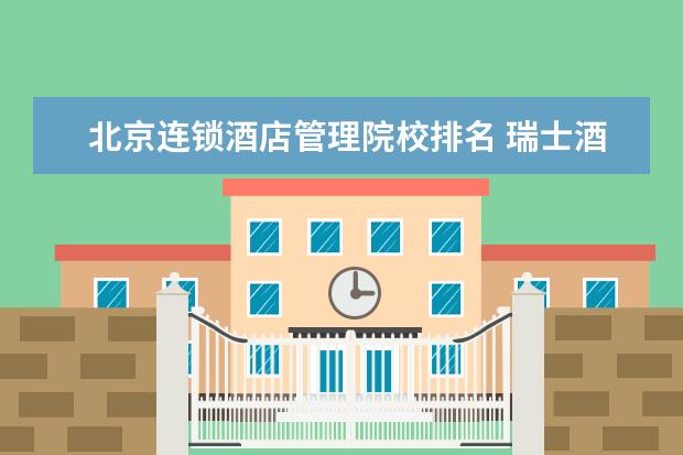 北京连锁酒店管理院校排名 瑞士酒店管理专业的大学排名