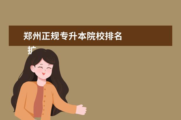 鄭州正規(guī)專升本院校排名 
  擴(kuò)展資料