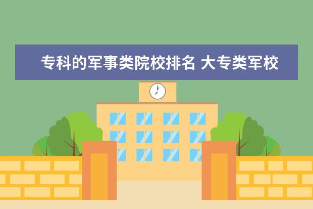 专科的军事类院校排名 大专类军校有哪些学校