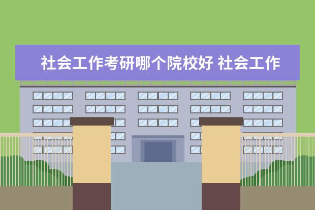 社會工作考研哪個院校好 社會工作專業(yè)考研該如何選擇學校啊?