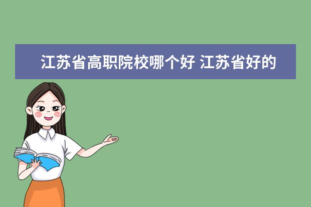 江蘇省高職院校哪個(gè)好 江蘇省好的五年制大專。
