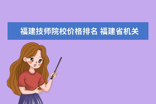 福建技师院校价格排名 福建省机关事业单位工勤人员高级技师如何申请 - 百...