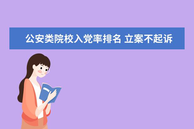 公安类院校入党率排名 立案不起诉会存在案底吗?会不会影响孩子政审? - 百...