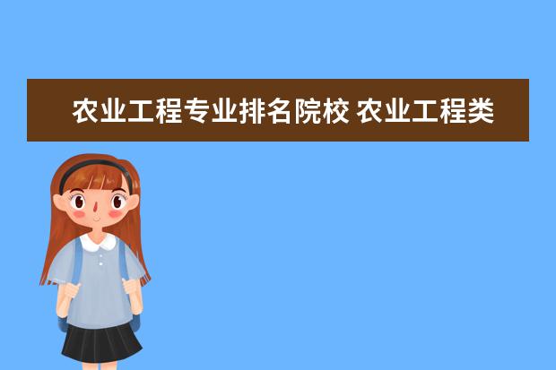 农业工程专业排名院校 农业工程类包括哪些专业 什么专业好