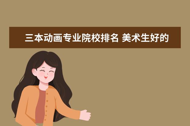 三本动画专业院校排名 美术生好的三本院校有哪些?