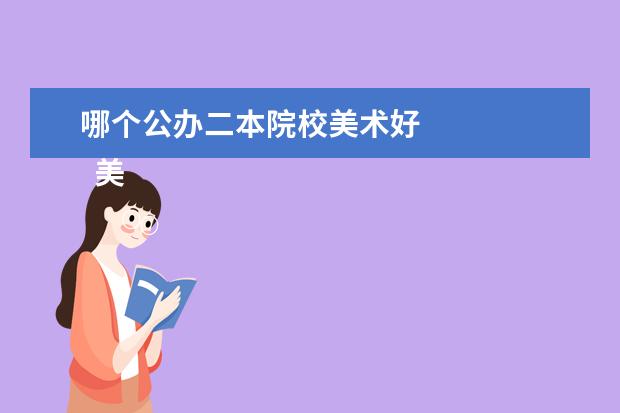 哪個公辦二本院校美術(shù)好 
  美術(shù)生如何選擇院校