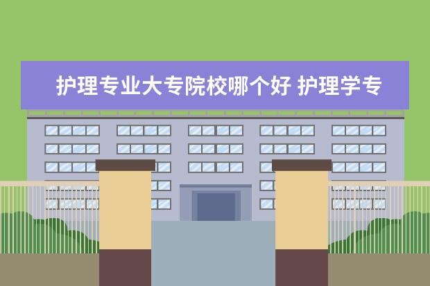 护理专业大专院校哪个好 护理学专业哪些大学比较好