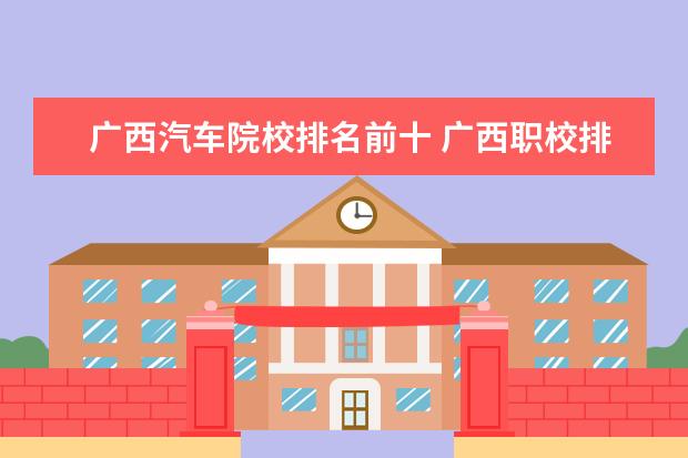 广西汽车院校排名前十 广西职校排名前十名学校