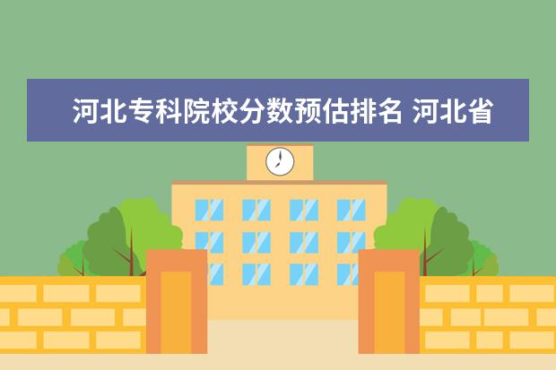 河北专科院校分数预估排名 河北省内专科院校有哪些??谁知道今年专科的录取分数...