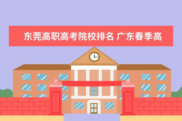 东莞高职高考院校排名 广东春季高考学前教育可以报考的专科学校
