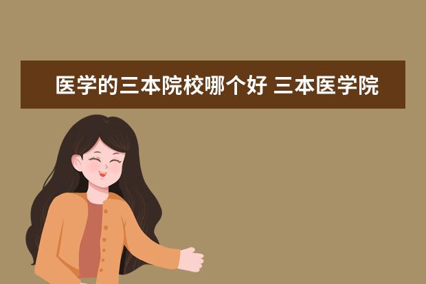 醫(yī)學(xué)的三本院校哪個好 三本醫(yī)學(xué)院有必要上嗎