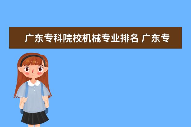 广东专科院校机械专业排名 广东专科学校排名