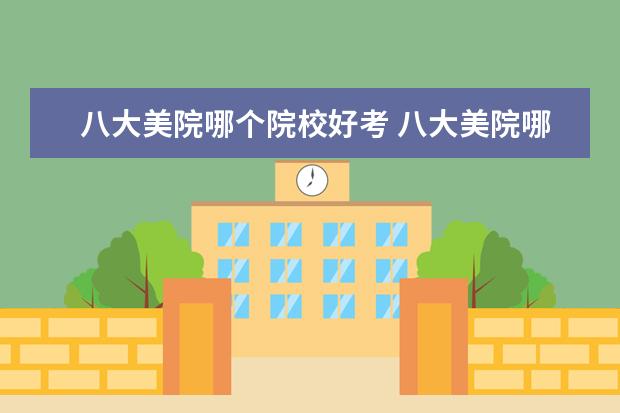 八大美院哪個(gè)院校好考 八大美院哪個(gè)容易考