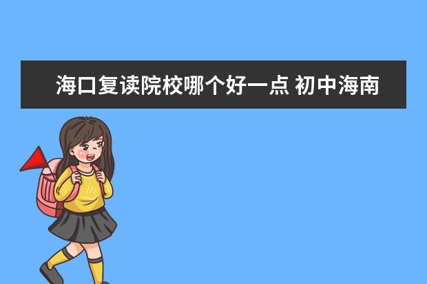 海口復(fù)讀院校哪個(gè)好一點(diǎn) 初中海南?？?45分還要復(fù)讀?