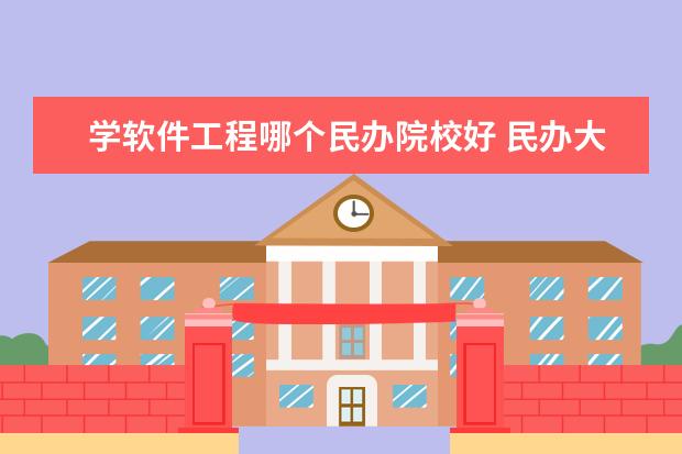 学软件工程哪个民办院校好 民办大专 计算机专业哪个学校好些