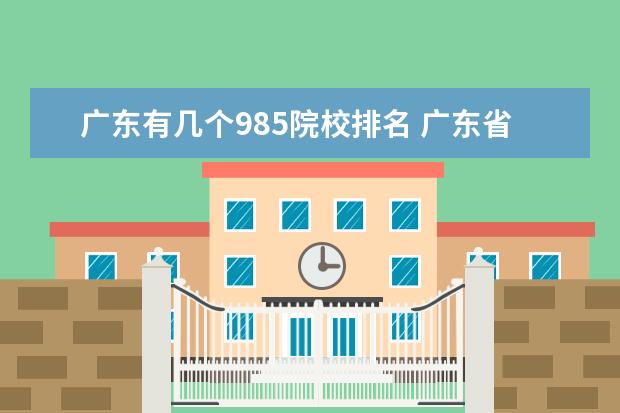 广东有几个985院校排名 广东省有很多好的大学,其中有哪几个在全国排名前列?...